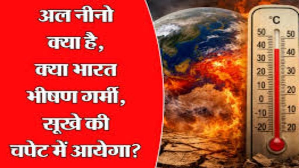 Weather Alert : ‘सुपर एल नीनो’ से मौसम का कहर, देश में गर्मी, सूखा और बाढ़ का खतरा बढ़ा